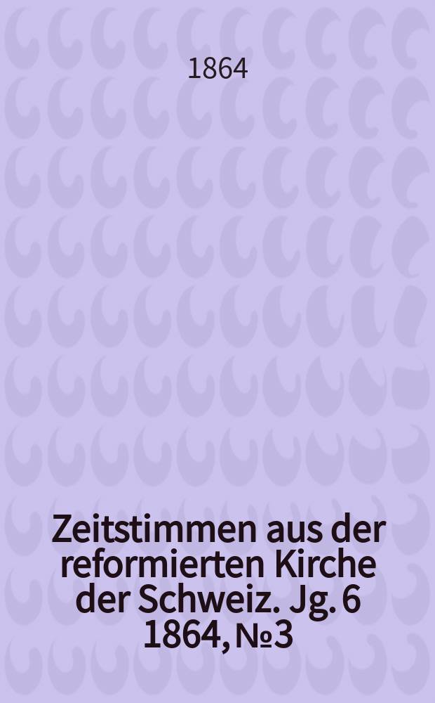 Zeitstimmen aus der reformierten Kirche der Schweiz. Jg. 6 1864, № 3