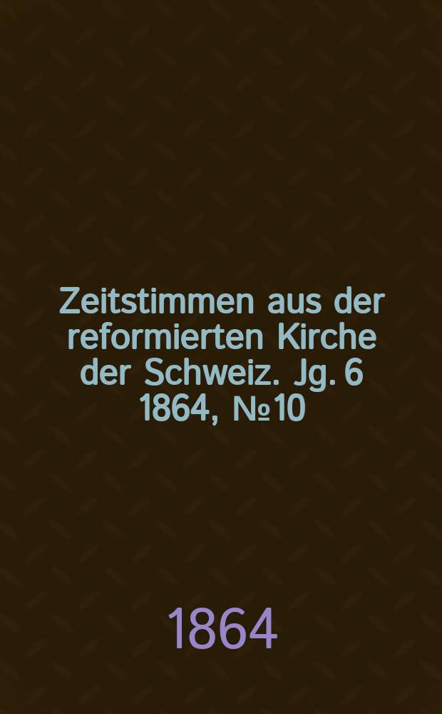 Zeitstimmen aus der reformierten Kirche der Schweiz. Jg. 6 1864, № 10