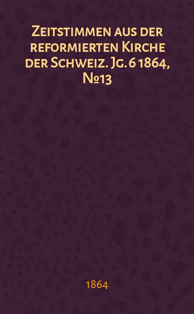 Zeitstimmen aus der reformierten Kirche der Schweiz. Jg. 6 1864, № 13