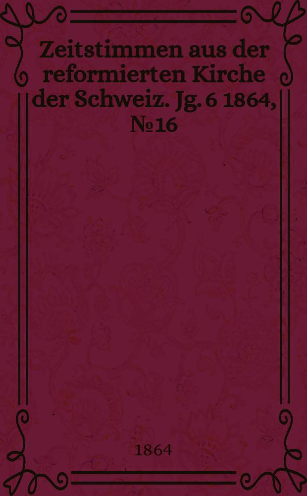 Zeitstimmen aus der reformierten Kirche der Schweiz. Jg. 6 1864, № 16