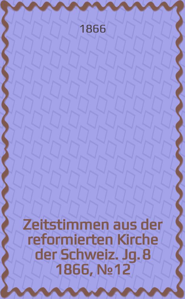 Zeitstimmen aus der reformierten Kirche der Schweiz. Jg. 8 1866, № 12