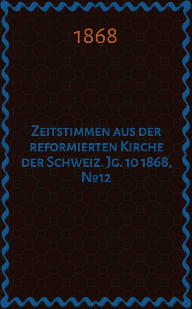 Zeitstimmen aus der reformierten Kirche der Schweiz. Jg. 10 1868, № 12
