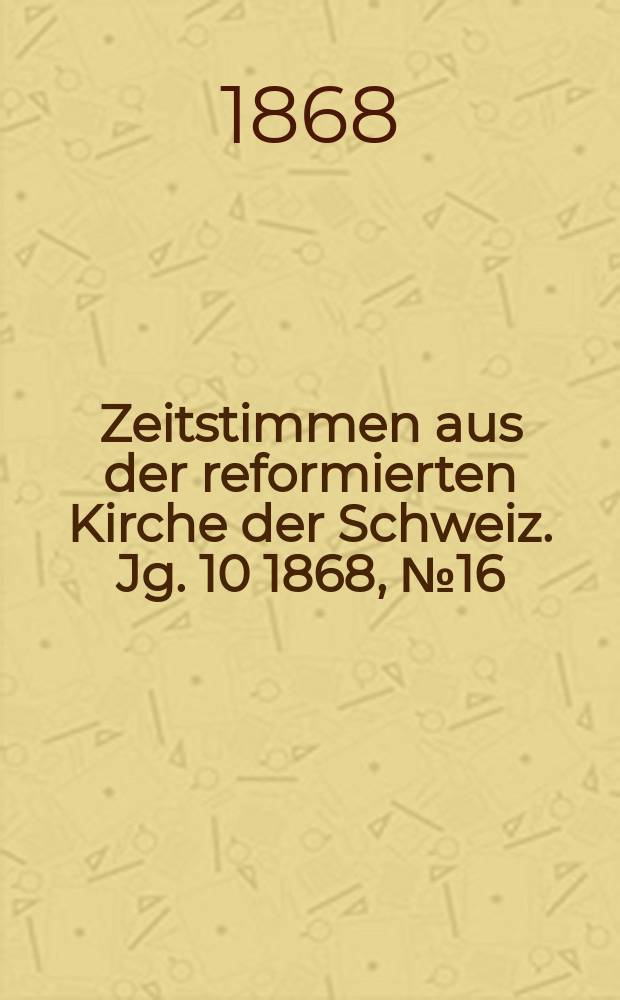 Zeitstimmen aus der reformierten Kirche der Schweiz. Jg. 10 1868, № 16