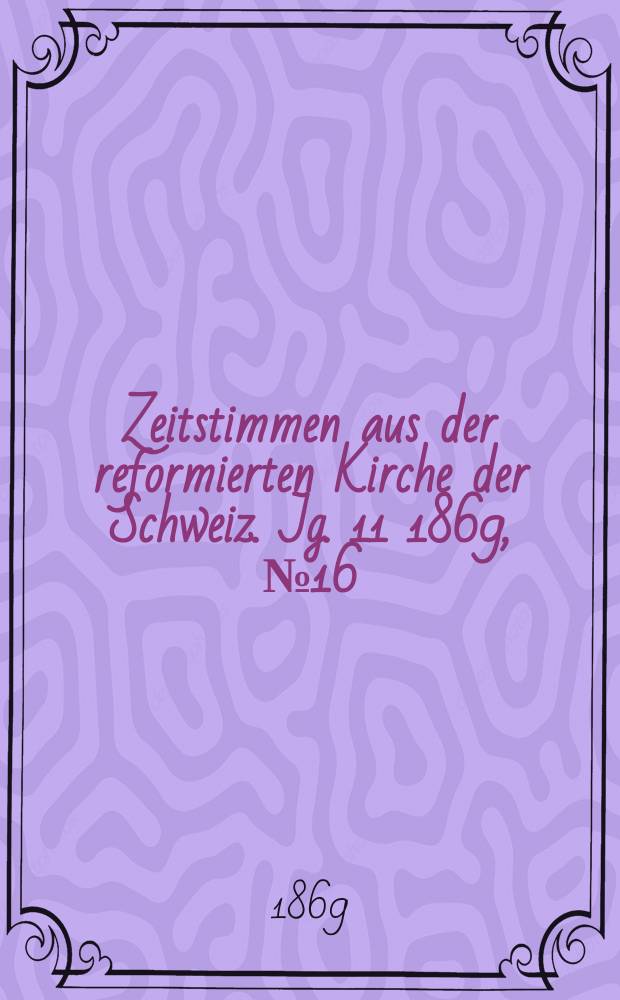 Zeitstimmen aus der reformierten Kirche der Schweiz. Jg. 11 1869, № 16
