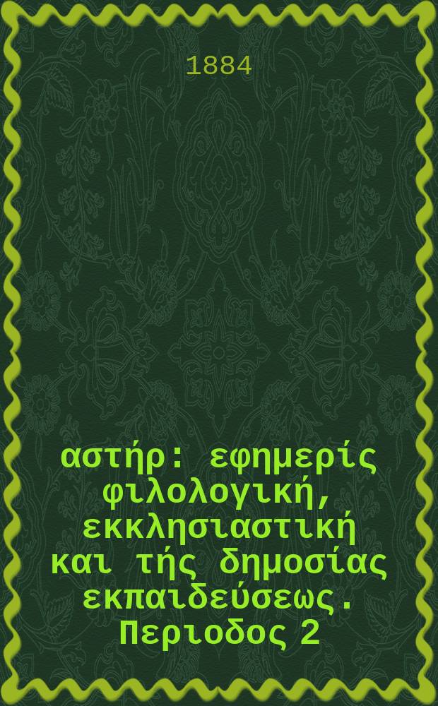 &Alpha;&nu;&alpha;&tau;&omicron;&lambda;&iota;&kappa;ό&sigmaf; &alpha;&sigma;&tau;ή&rho; : &epsilon;&phi;&eta;&mu;&epsilon;&rho;ί&sigmaf; &phi;&iota;&lambda;&omicron;&lambda;&omicron;&gamma;&iota;&kappa;ή, &epsilon;&kappa;&kappa;&lambda;&eta;&sigma;&iota;&alpha;&sigma;&tau;&iota;&kappa;ή &kappa;&alpha;&iota; &tau;ή&sigmaf; &delta;&eta;&mu;&omicron;&sigma;ί&alpha;&sigmaf; &epsilon;&kappa;&pi;&alpha;&iota;&delta;&epsilon;ύ&sigma;&epsilon;&omega;&sigmaf;. &Pi;&epsilon;&rho;&iota;&omicron;&delta;&omicron;&sigmaf; 2, &epsilon;&tau;&omicron;&sigmaf; 23 1883/1884, № 41