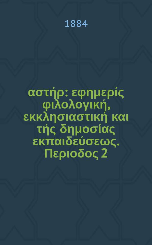 Ανατολικός αστήρ : εφημερίς φιλολογική, εκκλησιαστική και τής δημοσίας εκπαιδεύσεως. Περιοδος 2, ετος 23 1883/1884, № 47