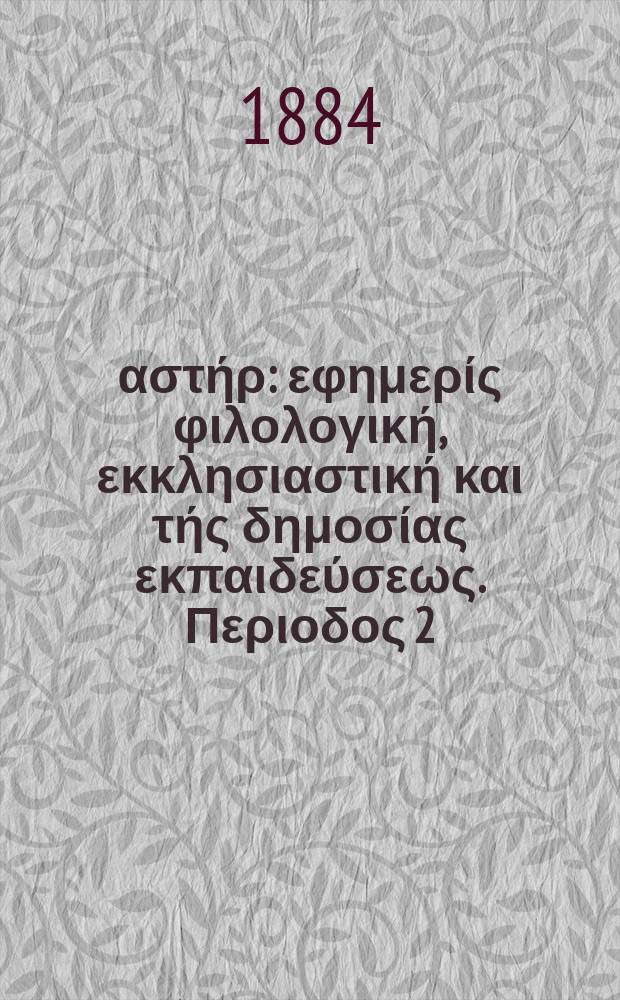 Ανατολικός αστήρ : εφημερίς φιλολογική, εκκλησιαστική και τής δημοσίας εκπαιδεύσεως. Περιοδος 2, ετος 24 1884/1885, № 9