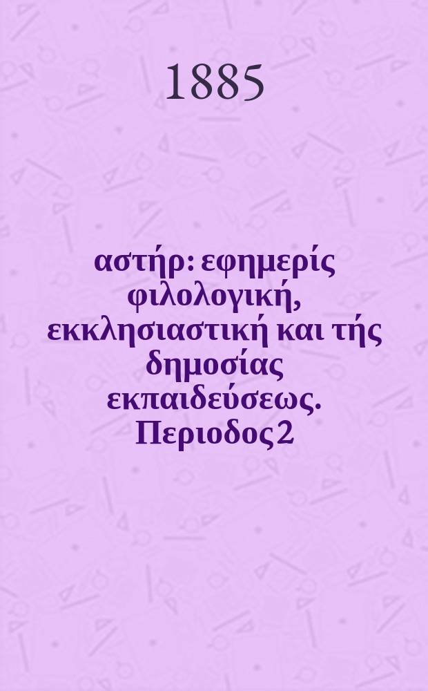 &Alpha;&nu;&alpha;&tau;&omicron;&lambda;&iota;&kappa;ό&sigmaf; &alpha;&sigma;&tau;ή&rho; : &epsilon;&phi;&eta;&mu;&epsilon;&rho;ί&sigmaf; &phi;&iota;&lambda;&omicron;&lambda;&omicron;&gamma;&iota;&kappa;ή, &epsilon;&kappa;&kappa;&lambda;&eta;&sigma;&iota;&alpha;&sigma;&tau;&iota;&kappa;ή &kappa;&alpha;&iota; &tau;ή&sigmaf; &delta;&eta;&mu;&omicron;&sigma;ί&alpha;&sigmaf; &epsilon;&kappa;&pi;&alpha;&iota;&delta;&epsilon;ύ&sigma;&epsilon;&omega;&sigmaf;. &Pi;&epsilon;&rho;&iota;&omicron;&delta;&omicron;&sigmaf; 2, &epsilon;&tau;&omicron;&sigmaf; 24 1884/1885, № 23