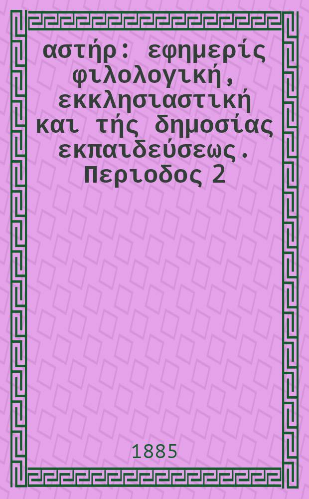 Ανατολικός αστήρ : εφημερίς φιλολογική, εκκλησιαστική και τής δημοσίας εκπαιδεύσεως. Περιοδος 2, ετος 24 1884/1885, № 24