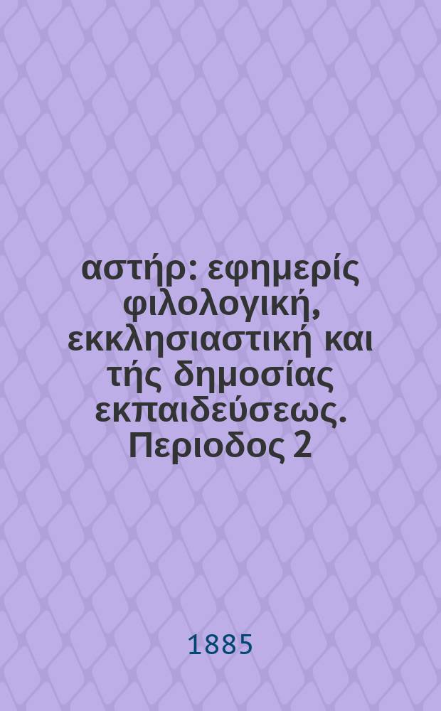 Ανατολικός αστήρ : εφημερίς φιλολογική, εκκλησιαστική και τής δημοσίας εκπαιδεύσεως. Περιοδος 2, ετος 24 1884/1885, № 28