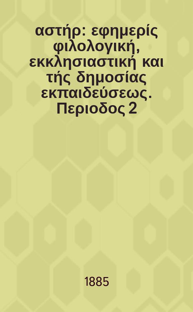 Ανατολικός αστήρ : εφημερίς φιλολογική, εκκλησιαστική και τής δημοσίας εκπαιδεύσεως. Περιοδος 2, ετος 24 1884/1885, № 29