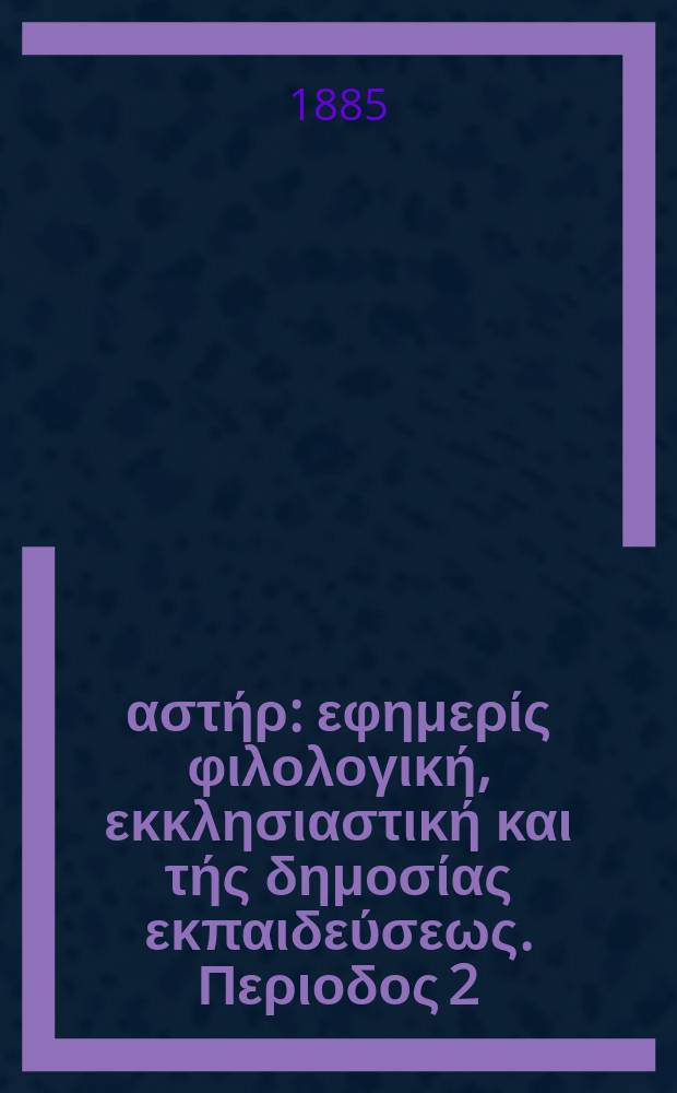 Ανατολικός αστήρ : εφημερίς φιλολογική, εκκλησιαστική και τής δημοσίας εκπαιδεύσεως. Περιοδος 2, ετος 24 1884/1885, № 30
