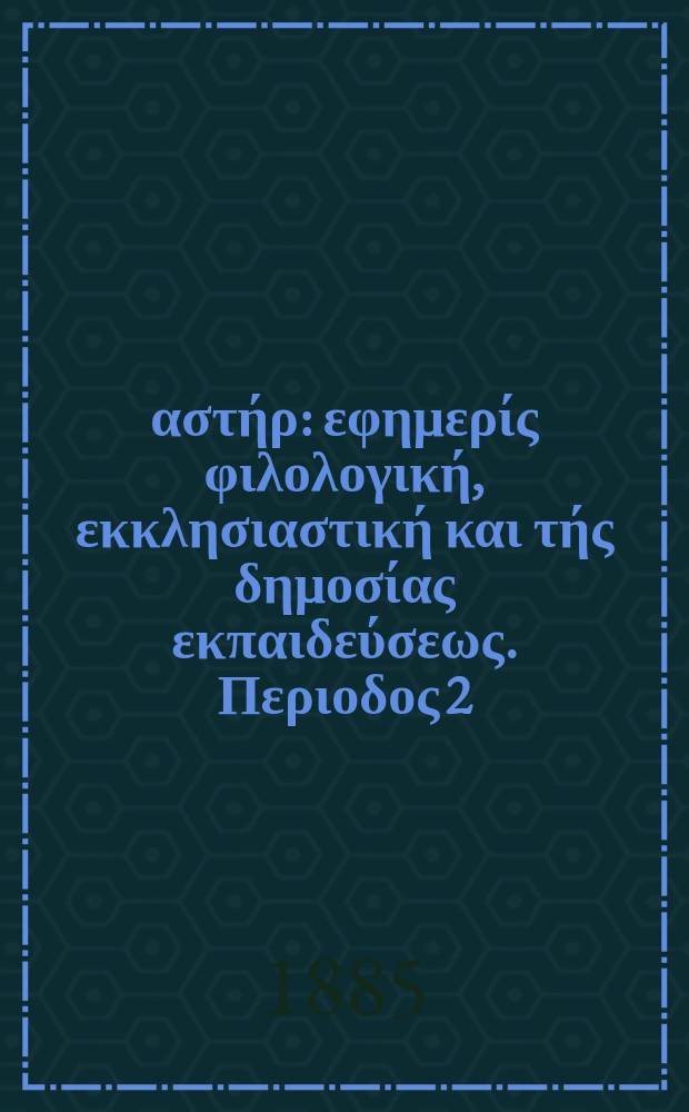 Ανατολικός αστήρ : εφημερίς φιλολογική, εκκλησιαστική και τής δημοσίας εκπαιδεύσεως. Περιοδος 2, ετος 24 1884/1885, № 36