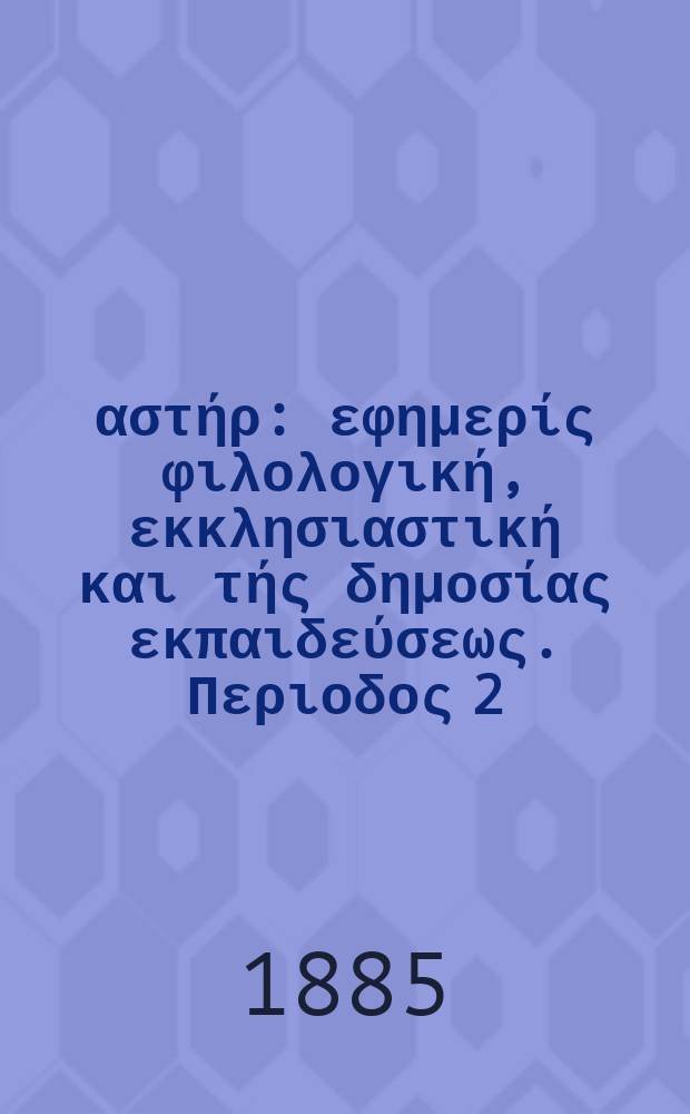 Ανατολικός αστήρ : εφημερίς φιλολογική, εκκλησιαστική και τής δημοσίας εκπαιδεύσεως. Περιοδος 2, ετος 24 1884/1885, № 40
