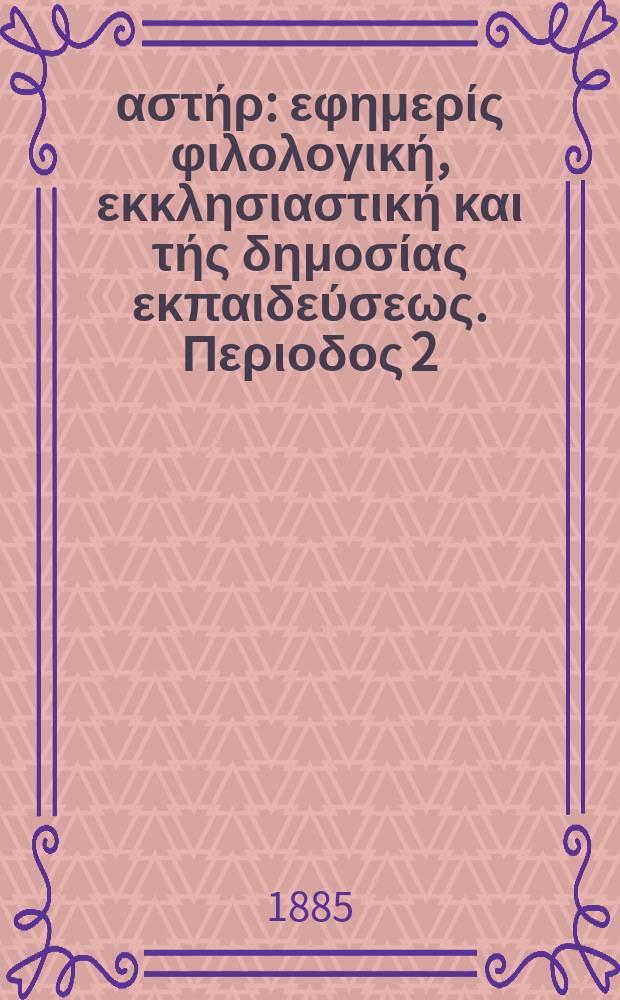 Ανατολικός αστήρ : εφημερίς φιλολογική, εκκλησιαστική και τής δημοσίας εκπαιδεύσεως. Περιοδος 2, ετος 24 1884/1885, № 48
