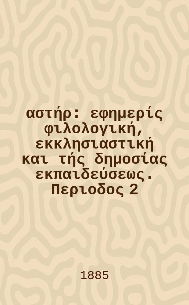 Ανατολικός αστήρ : εφημερίς φιλολογική, εκκλησιαστική και τής δημοσίας εκπαιδεύσεως. Περιοδος 2, ετος 24 1884/1885, № 49
