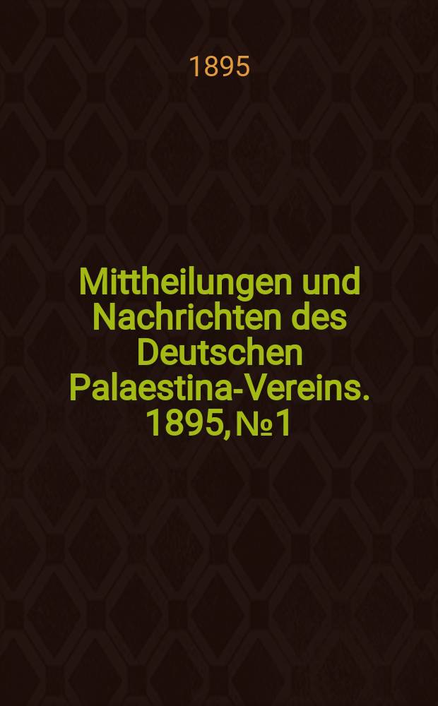 Mittheilungen und Nachrichten des Deutschen Palaestina-Vereins. 1895, № 1