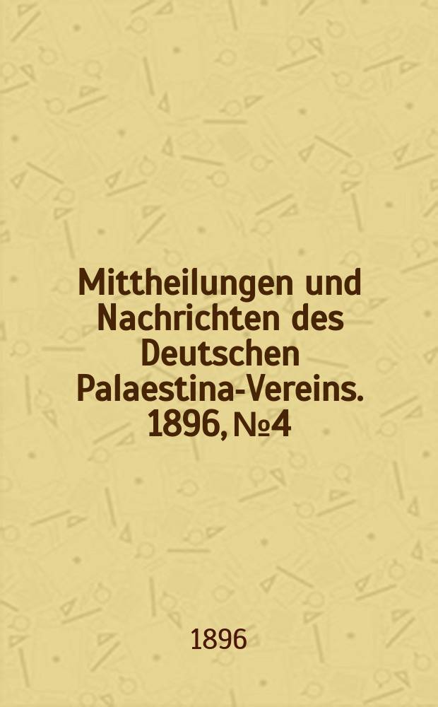 Mittheilungen und Nachrichten des Deutschen Palaestina-Vereins. 1896, № 4