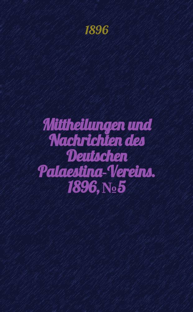 Mittheilungen und Nachrichten des Deutschen Palaestina-Vereins. 1896, № 5