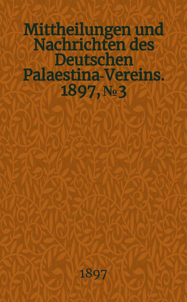 Mittheilungen und Nachrichten des Deutschen Palaestina-Vereins. 1897, № 3