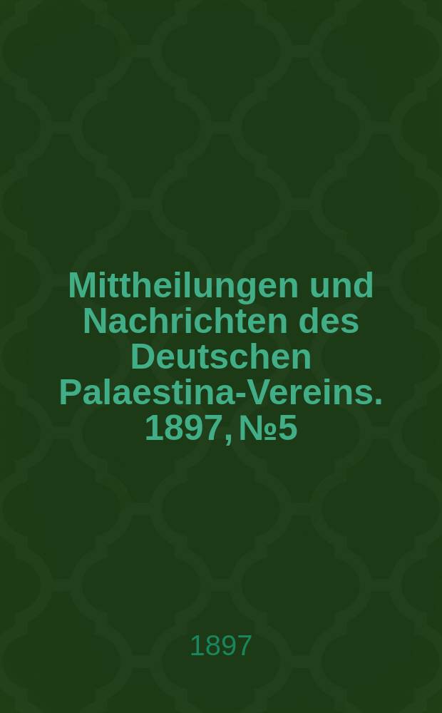 Mittheilungen und Nachrichten des Deutschen Palaestina-Vereins. 1897, № 5