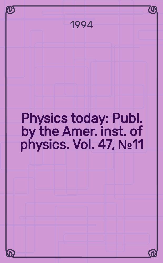 Physics today : Publ. by the Amer. inst. of physics. Vol. 47, № 11