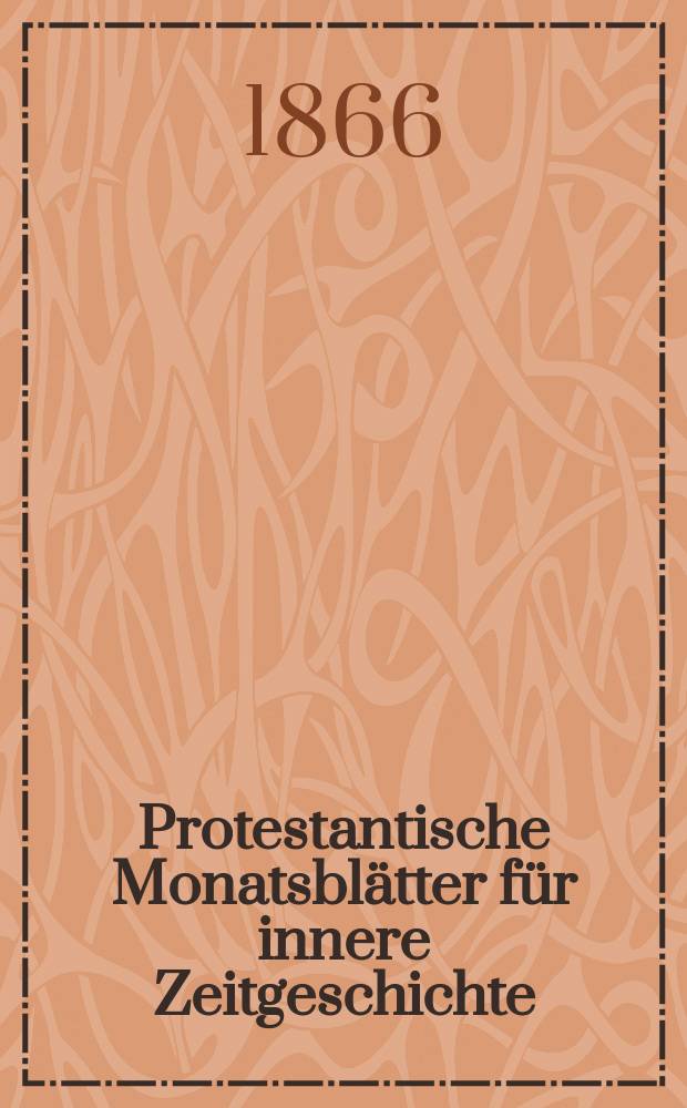 Protestantische Monatsbl&auml;tter f&uuml;r innere Zeitgeschichte : zur Beleuchtung der Arbeiten und Ausgaben der christlichen Gegemwart. Bd. 27, M&auml;rz