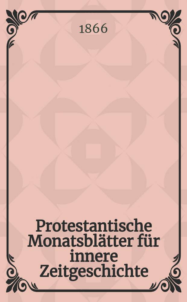 Protestantische Monatsblätter für innere Zeitgeschichte : zur Beleuchtung der Arbeiten und Ausgaben der christlichen Gegemwart. Bd. 27, Mai