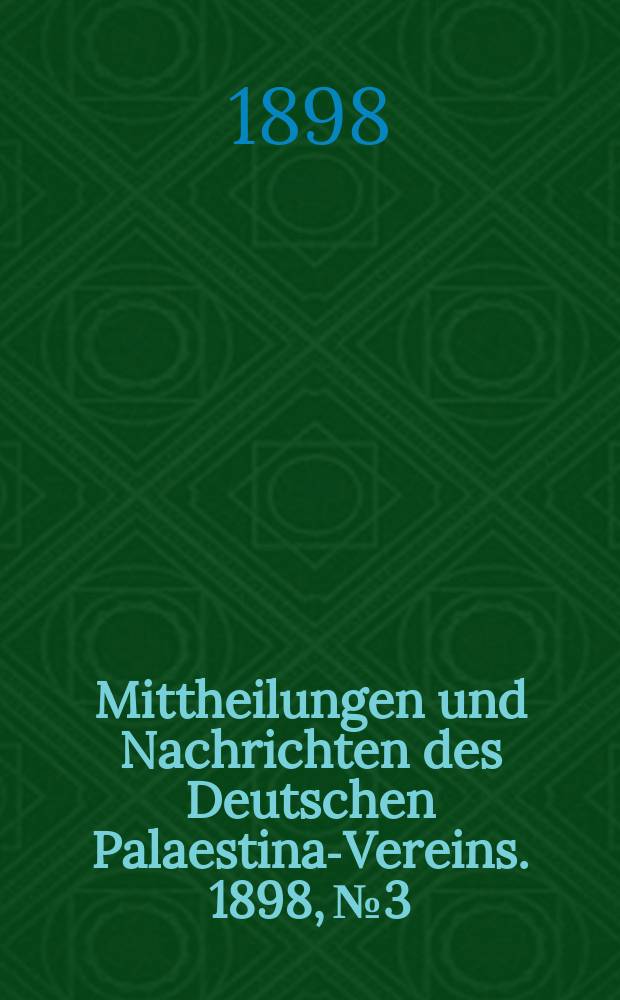 Mittheilungen und Nachrichten des Deutschen Palaestina-Vereins. 1898, № 3