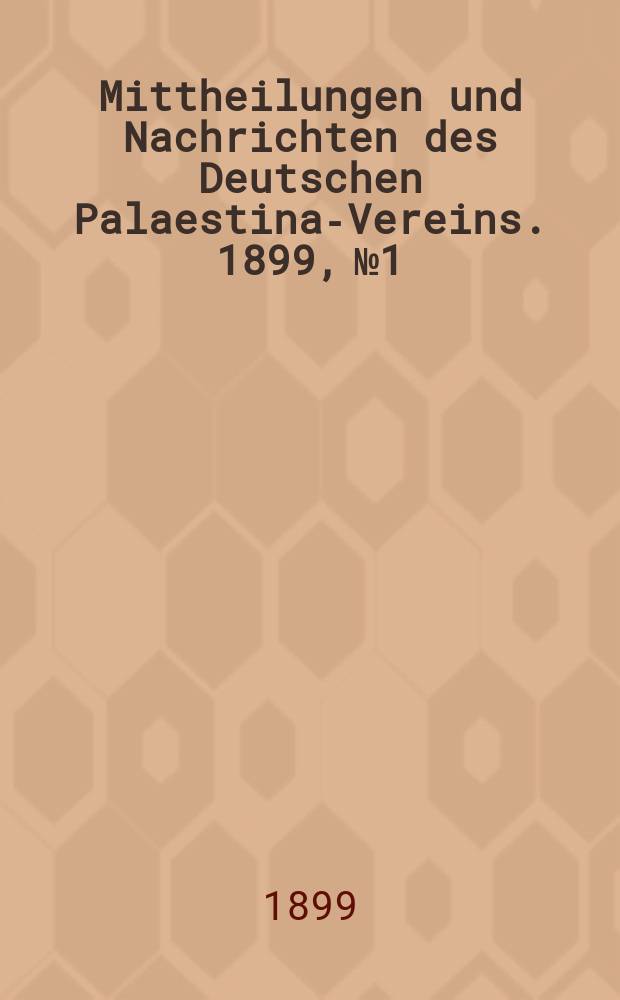 Mittheilungen und Nachrichten des Deutschen Palaestina-Vereins. 1899, № 1