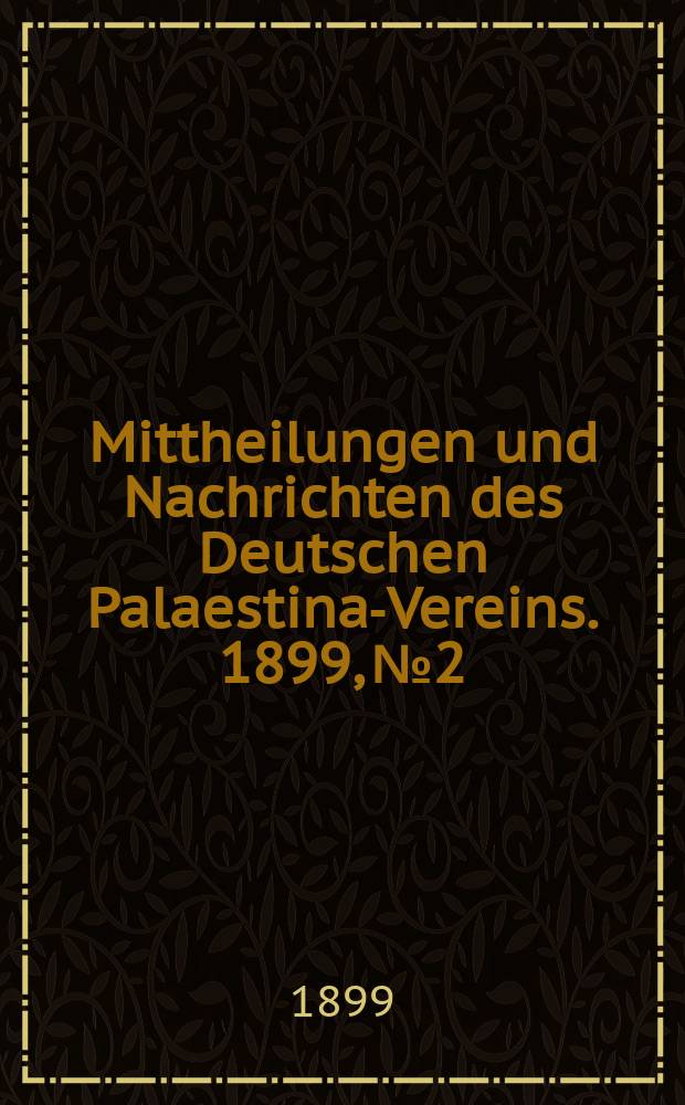 Mittheilungen und Nachrichten des Deutschen Palaestina-Vereins. 1899, № 2