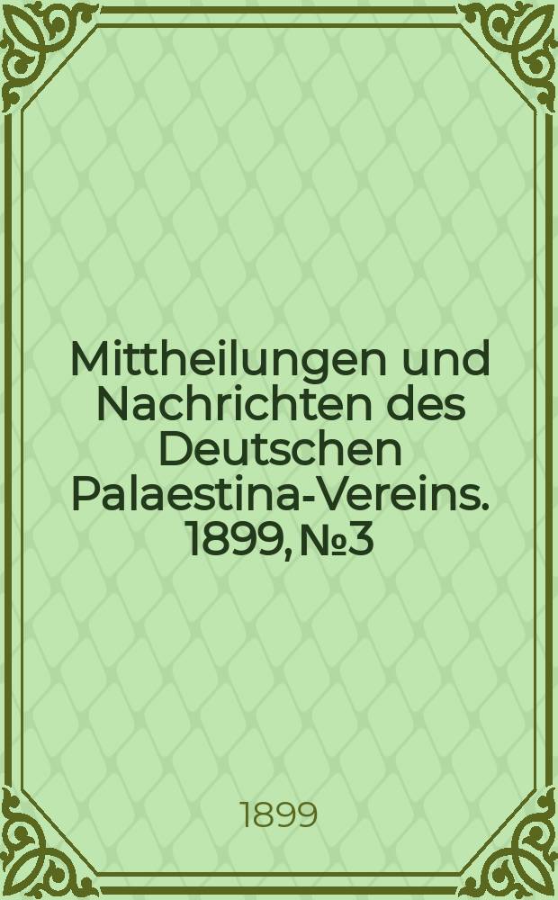 Mittheilungen und Nachrichten des Deutschen Palaestina-Vereins. 1899, № 3
