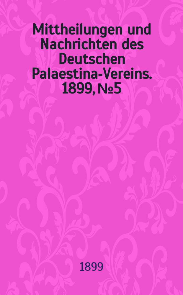Mittheilungen und Nachrichten des Deutschen Palaestina-Vereins. 1899, № 5