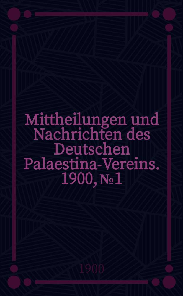 Mittheilungen und Nachrichten des Deutschen Palaestina-Vereins. 1900, № 1