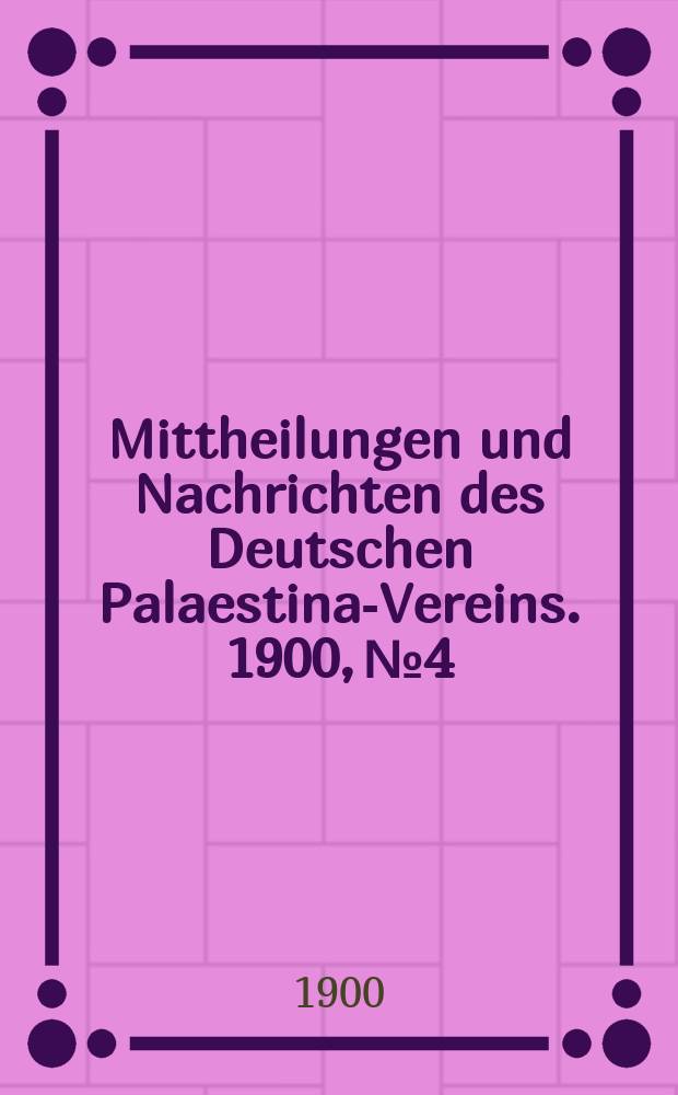 Mittheilungen und Nachrichten des Deutschen Palaestina-Vereins. 1900, № 4