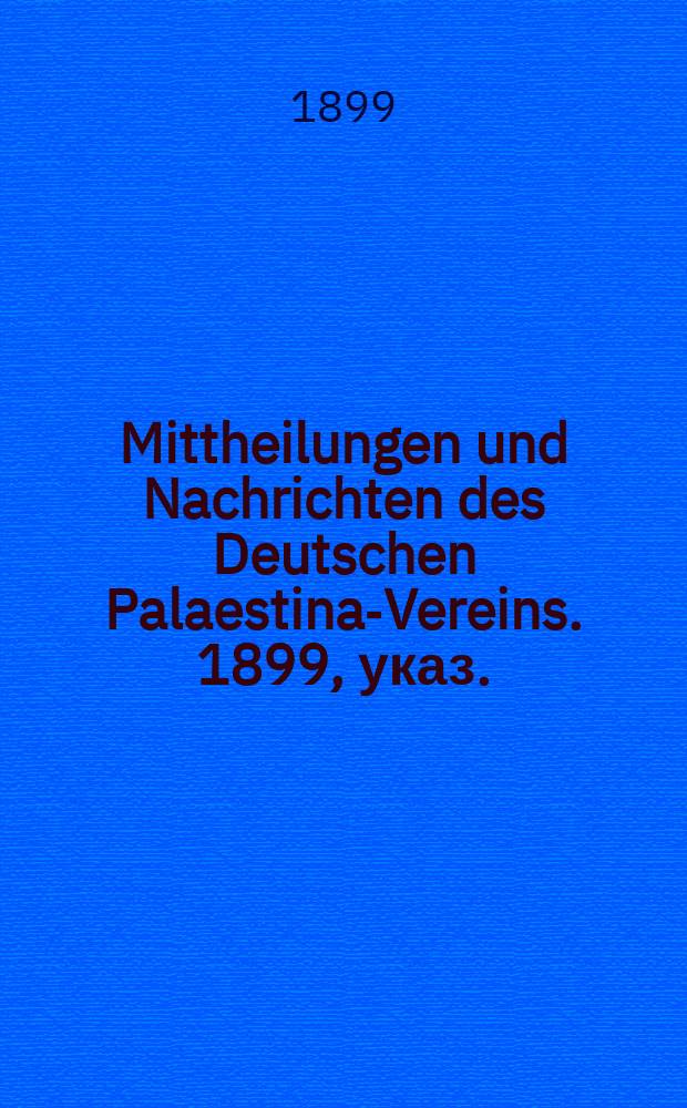Mittheilungen und Nachrichten des Deutschen Palaestina-Vereins. 1899, указ.