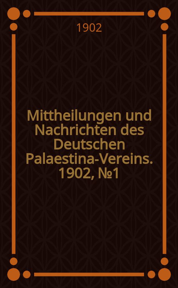 Mittheilungen und Nachrichten des Deutschen Palaestina-Vereins. 1902, № 1