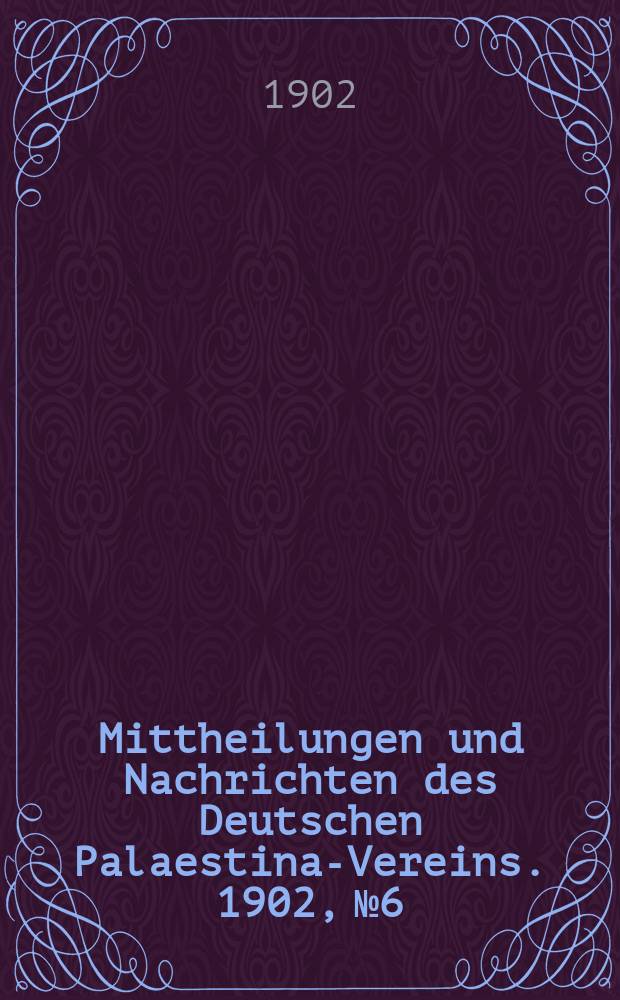 Mittheilungen und Nachrichten des Deutschen Palaestina-Vereins. 1902, № 6
