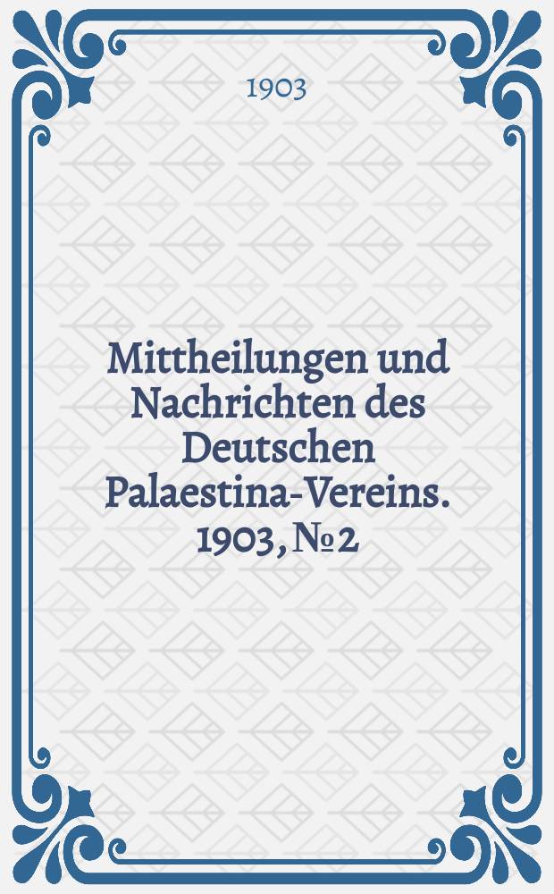 Mittheilungen und Nachrichten des Deutschen Palaestina-Vereins. 1903, № 2
