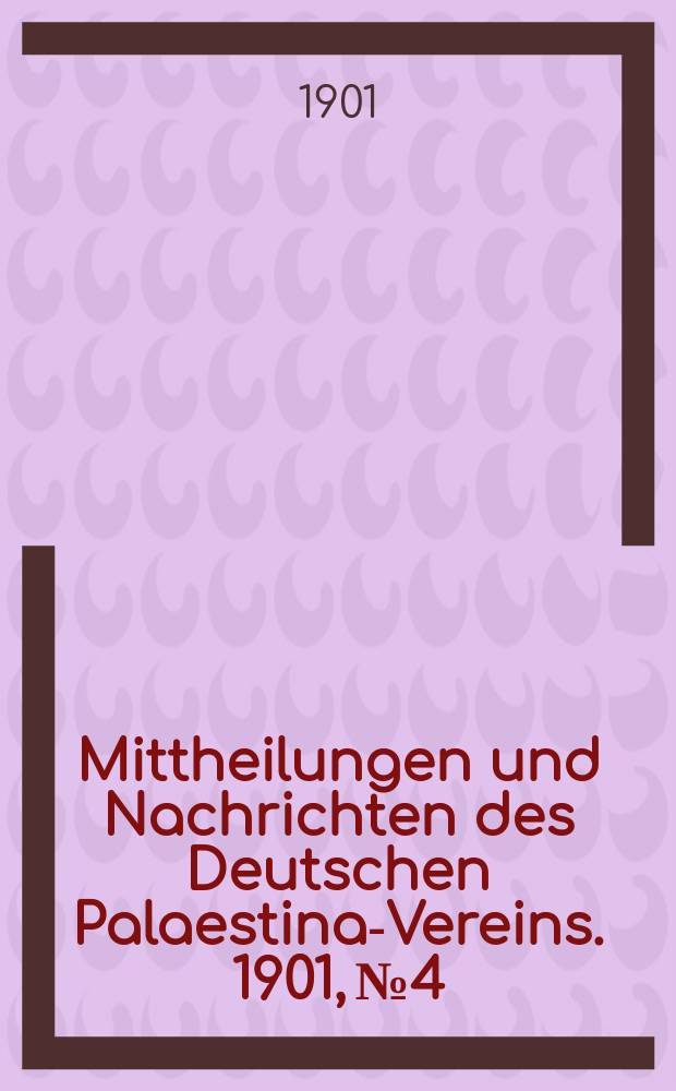Mittheilungen und Nachrichten des Deutschen Palaestina-Vereins. 1901, № 4/6