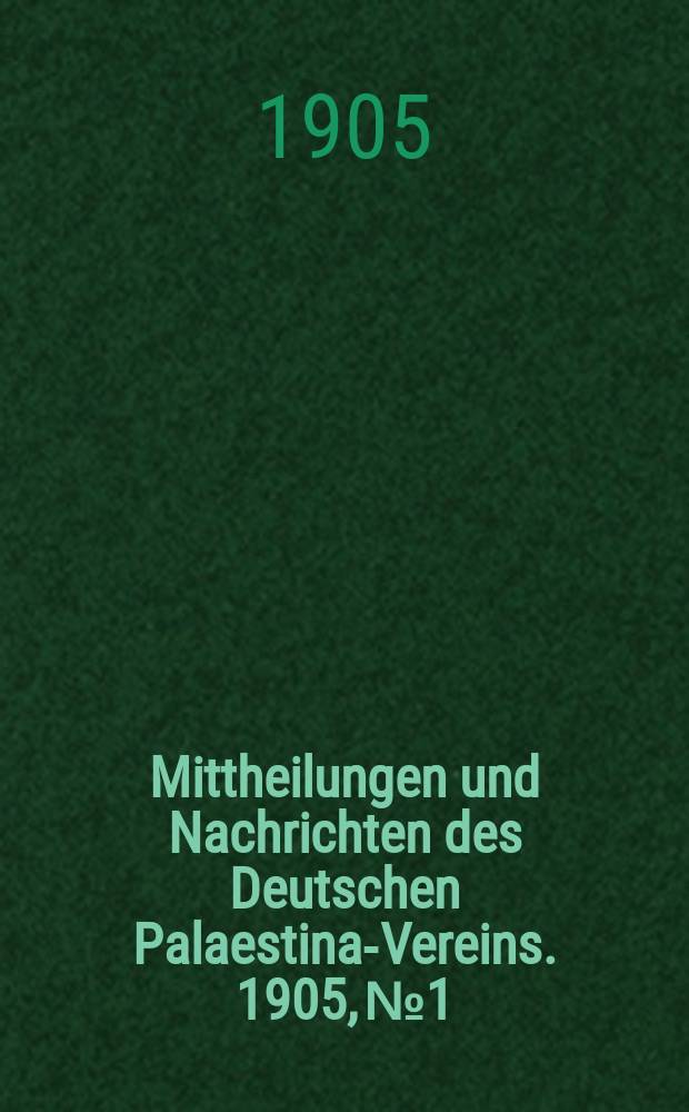Mittheilungen und Nachrichten des Deutschen Palaestina-Vereins. 1905, № 1