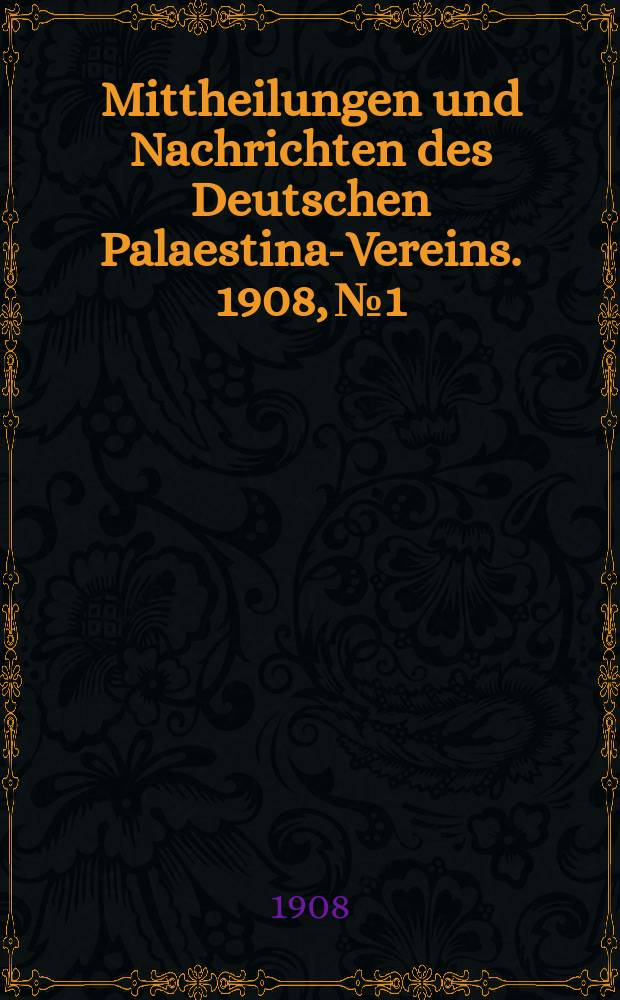 Mittheilungen und Nachrichten des Deutschen Palaestina-Vereins. 1908, № 1