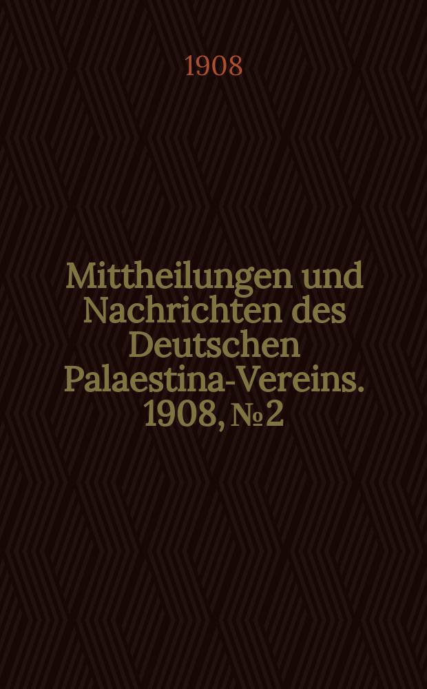 Mittheilungen und Nachrichten des Deutschen Palaestina-Vereins. 1908, № 2