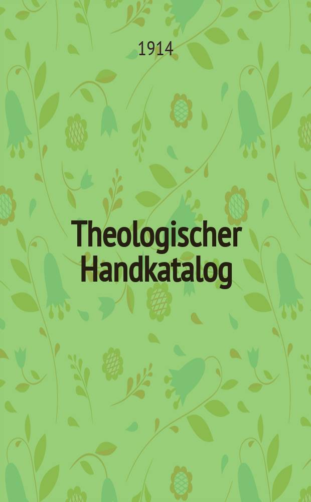 Theologischer Handkatalog : systematisches Verzeichnis wichtiger neuer evang.-theologischer Werke mit Autoren-u. Stichwort-Register. Jg. 18 1913/1914