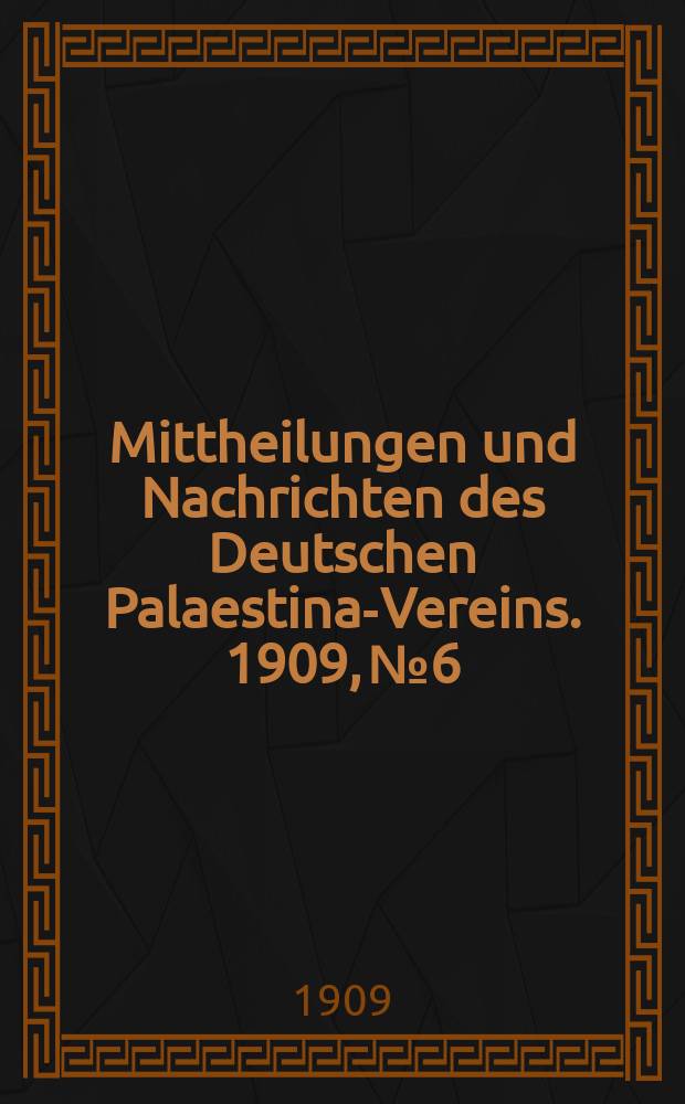 Mittheilungen und Nachrichten des Deutschen Palaestina-Vereins. 1909, № 6
