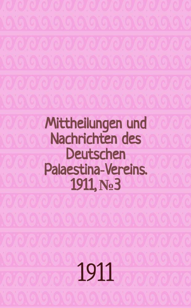Mittheilungen und Nachrichten des Deutschen Palaestina-Vereins. 1911, № 3