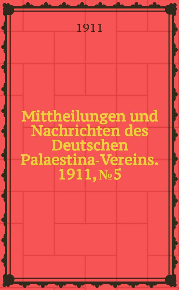 Mittheilungen und Nachrichten des Deutschen Palaestina-Vereins. 1911, № 5