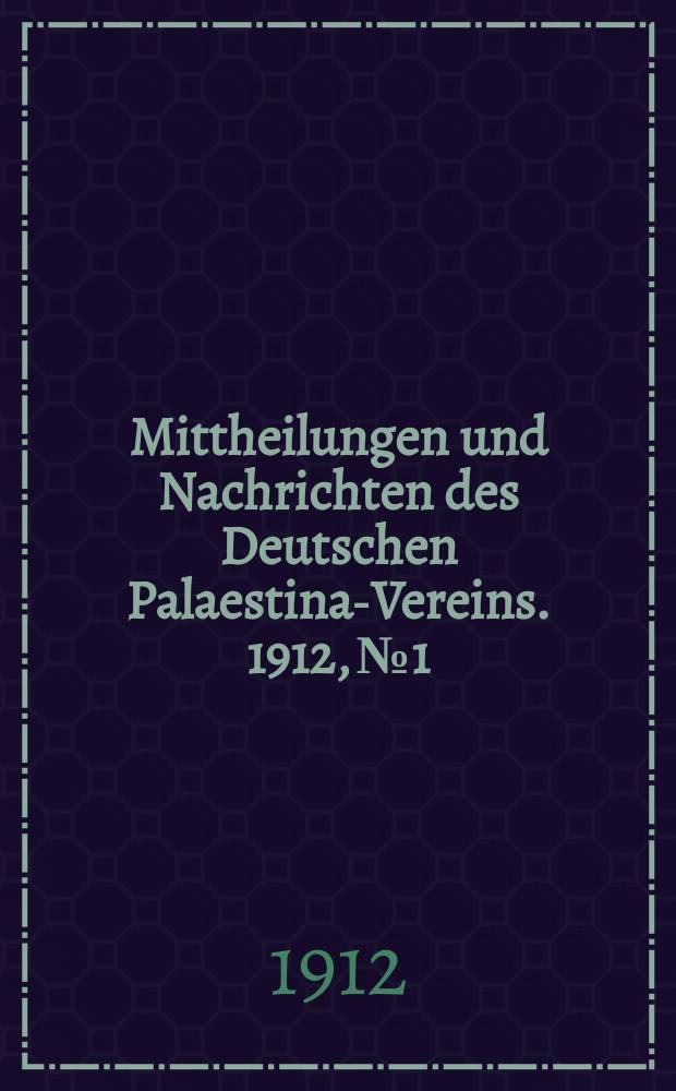 Mittheilungen und Nachrichten des Deutschen Palaestina-Vereins. 1912, № 1