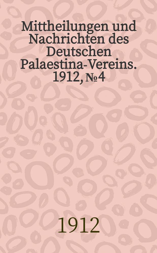 Mittheilungen und Nachrichten des Deutschen Palaestina-Vereins. 1912, № 4