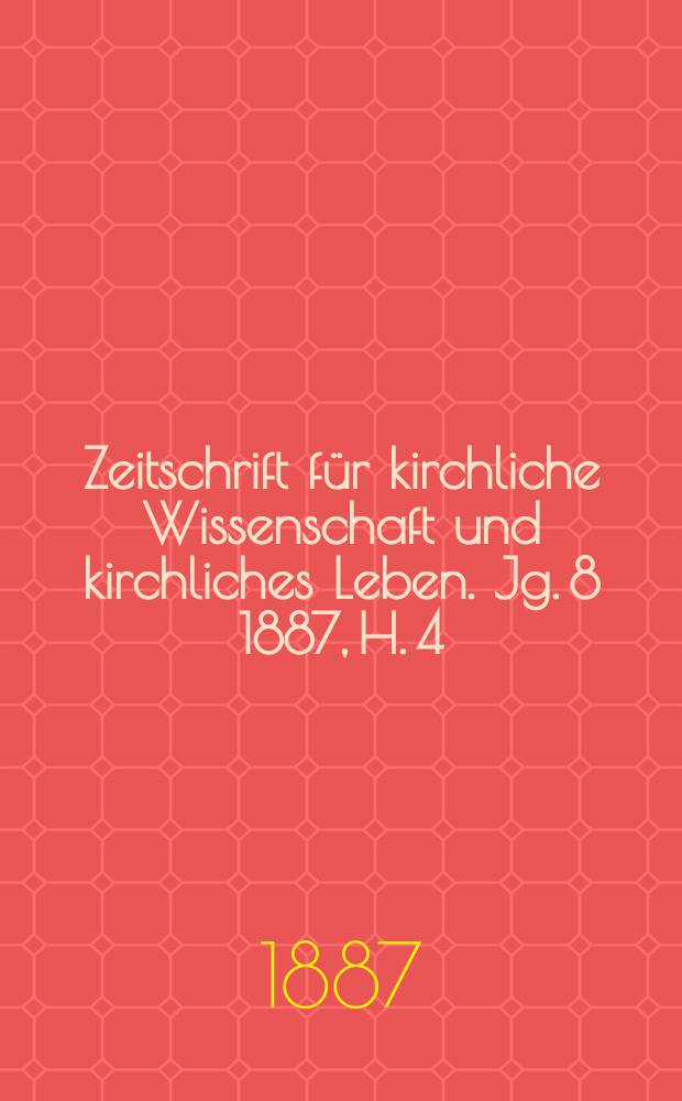 Zeitschrift für kirchliche Wissenschaft und kirchliches Leben. [Jg. 8] 1887, H. 4